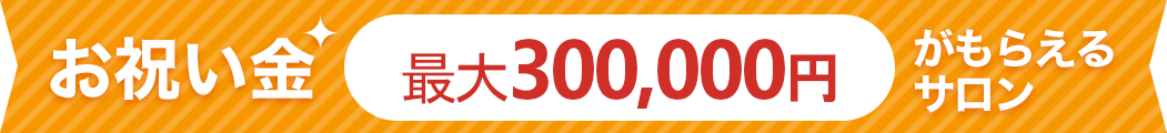 お祝い金最大30万円がもらえるサロン